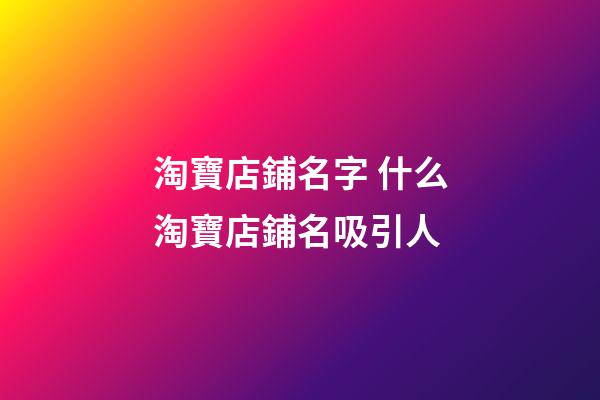 淘寶店鋪名字 什么淘寶店鋪名吸引人-第1張-店鋪起名-玄機派